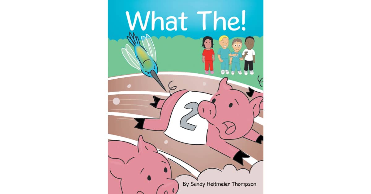 Author Sandy Heitmeier Thompson’s New Book “What The!” Follows Four Young Friends Who Enjoy a Beautiful Day at the State Fair with Their New Hummingbird Friend